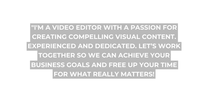 I m a video editor with a passion for creating compelling visual content Experienced and dedicated let s work together so we can achieve your business goals and free up your time for what really matters